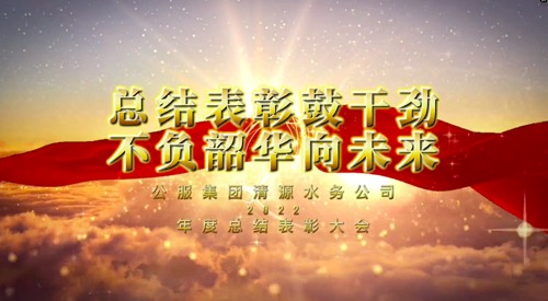 總結(jié)表彰鼓干勁，不負韶華向未來-公服集團清源水務(wù)公司2022年度總結(jié)表彰大會